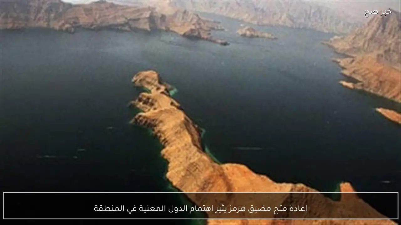 إعادة فتح مضيق هرمز يثير اهتمام الدول المعنية في المنطقة