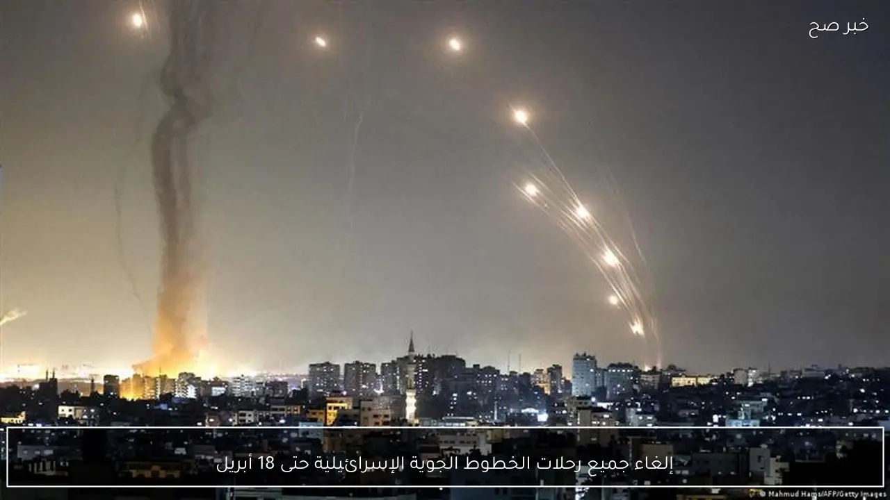 إلغاء جميع رحلات الخطوط الجوية الإسرائيلية حتى 18 أبريل