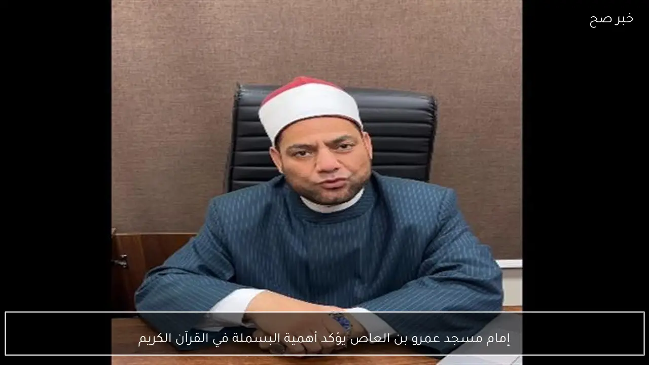 إمام مسجد عمرو بن العاص يؤكد أهمية البسملة في القرآن الكريم