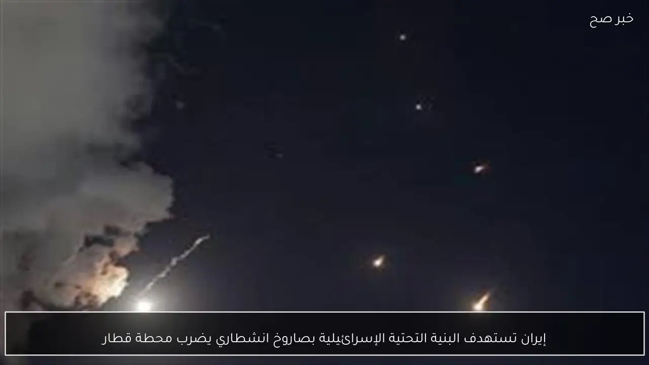 إيران تستهدف البنية التحتية الإسرائيلية بصاروخ انشطاري يضرب محطة قطار