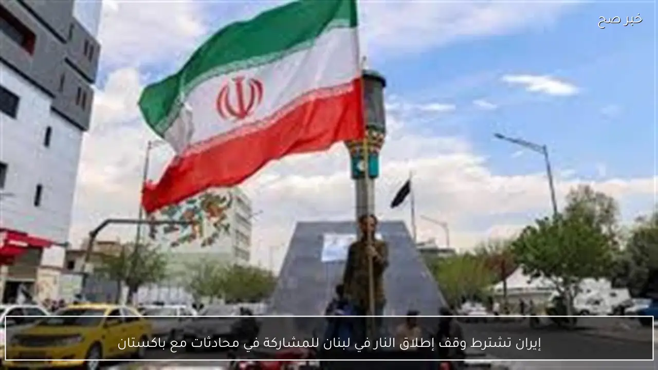 إيران تشترط وقف إطلاق النار في لبنان للمشاركة في محادثات مع باكستان