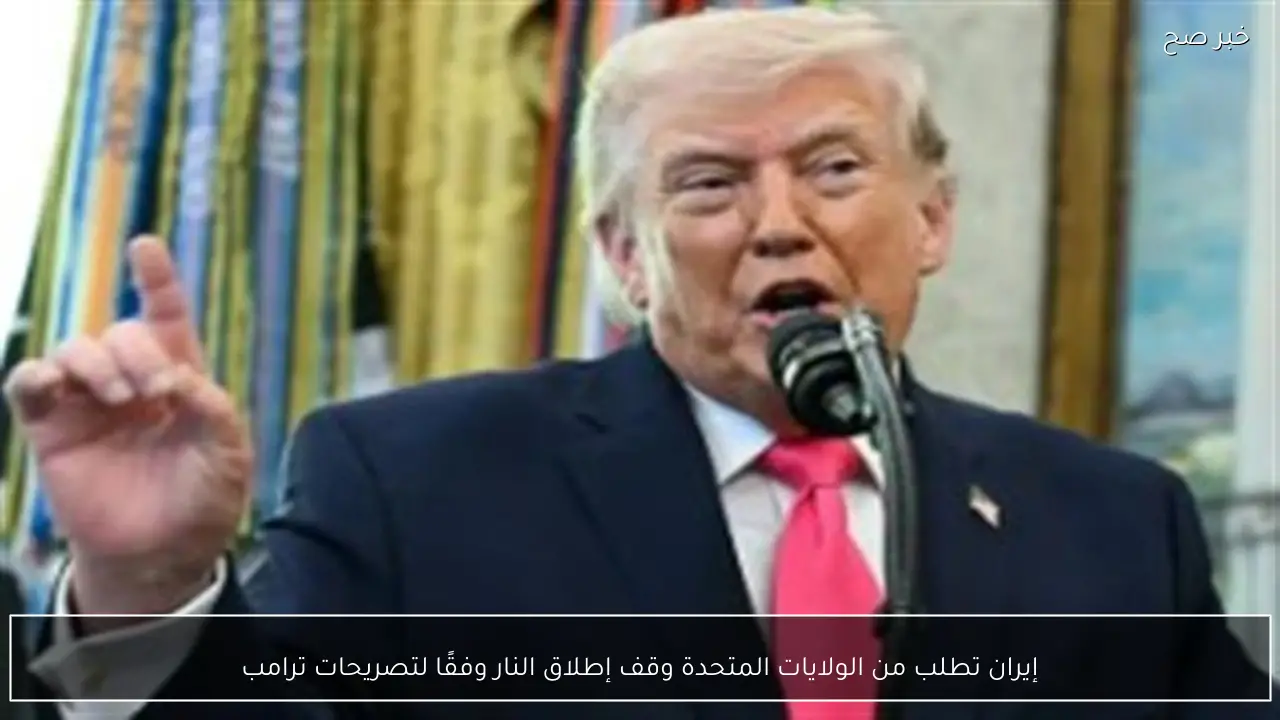 إيران تطلب من الولايات المتحدة وقف إطلاق النار وفقًا لتصريحات ترامب