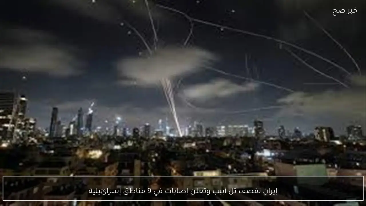 إيران تقصف تل أبيب وتعلن إصابات في 9 مناطق إسرائيلية