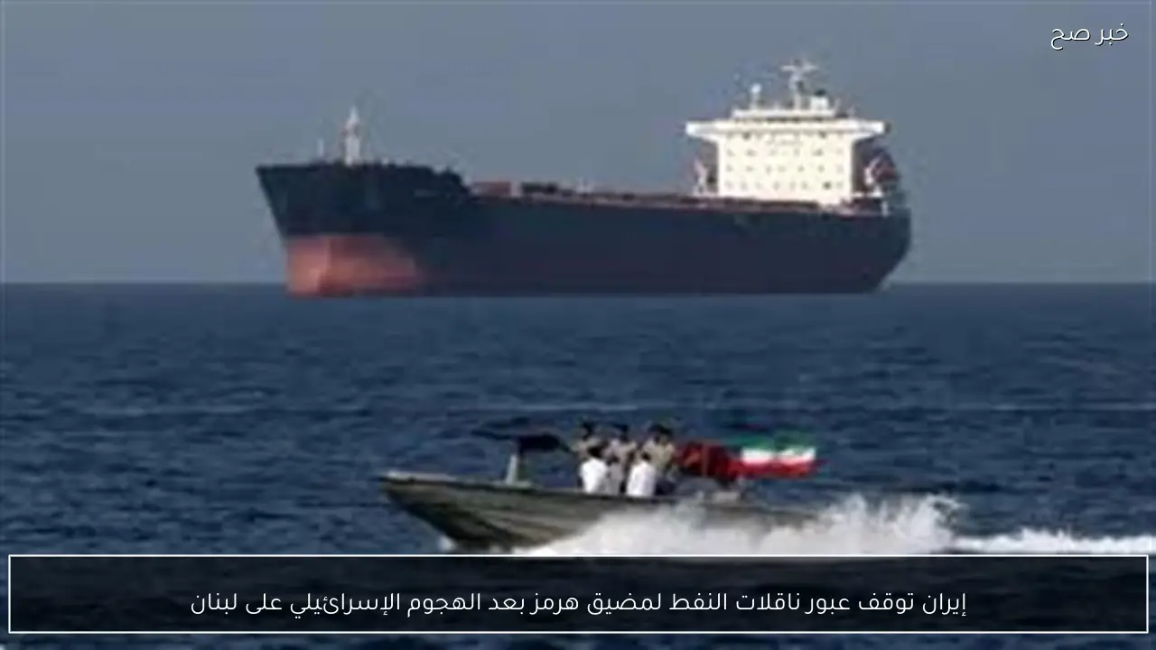 إيران توقف عبور ناقلات النفط لمضيق هرمز بعد الهجوم الإسرائيلي على لبنان