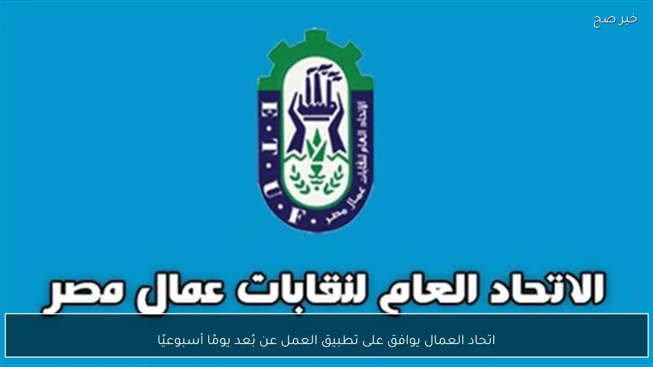 اتحاد العمال يوافق على تطبيق العمل عن بُعد يومًا أسبوعيًا