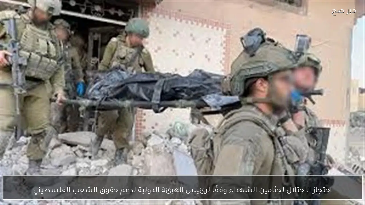 احتجاز الاحتلال لجثامين الشهداء وفقًا لرئيس الهيئة الدولية لدعم حقوق الشعب الفلسطيني