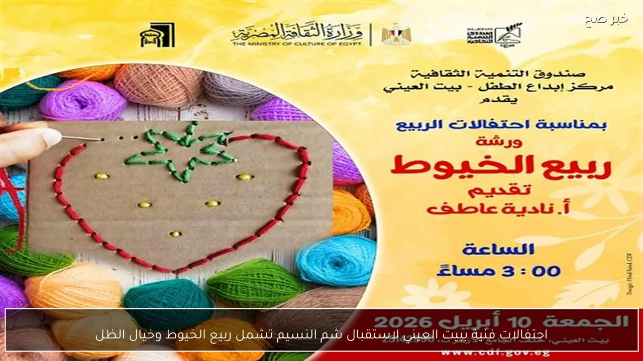 احتفالات فنية ببيت العيني لاستقبال شم النسيم تشمل ربيع الخيوط وخيال الظل