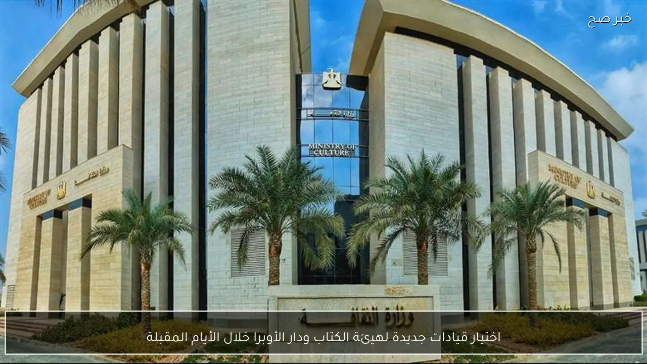 اختيار قيادات جديدة لهيئة الكتاب ودار الأوبرا خلال الأيام المقبلة