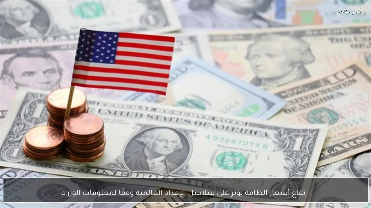 ارتفاع أسعار الطاقة يؤثر على سلاسل الإمداد العالمية وفقًا لمعلومات الوزراء