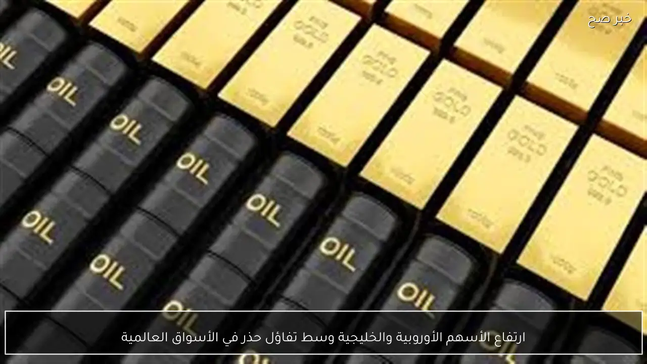 ارتفاع الأسهم الأوروبية والخليجية وسط تفاؤل حذر في الأسواق العالمية