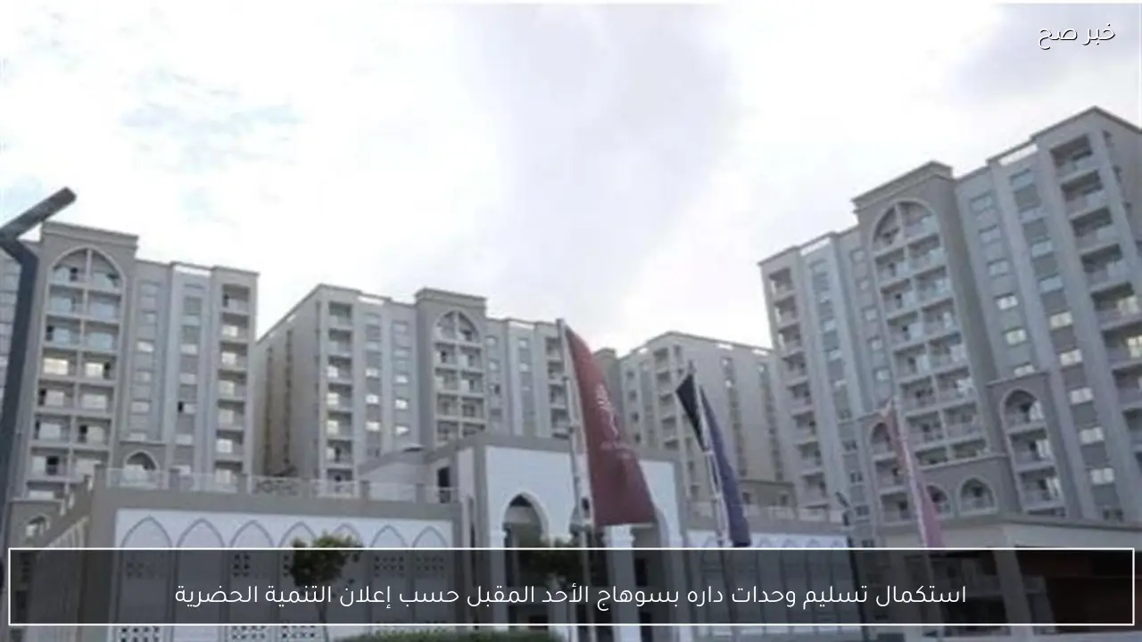 استكمال تسليم وحدات داره بسوهاج الأحد المقبل حسب إعلان التنمية الحضرية