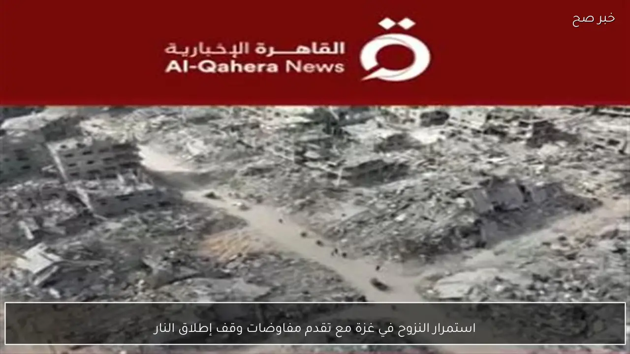 استمرار النزوح في غزة مع تقدم مفاوضات وقف إطلاق النار