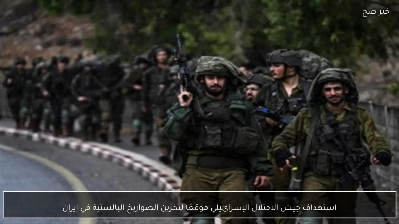 استهداف جيش الاحتلال الإسرائيلي موقعًا لتخزين الصواريخ البالستية في إيران