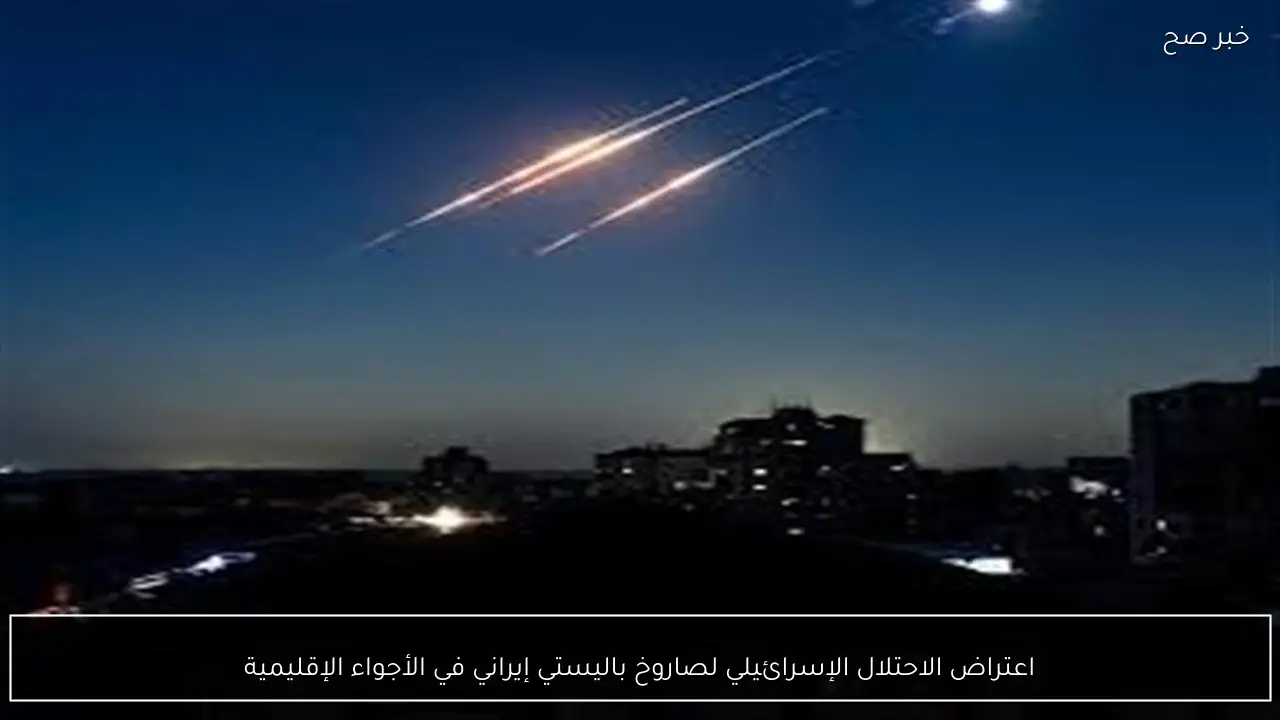 اعتراض الاحتلال الإسرائيلي لصاروخ باليستي إيراني في الأجواء الإقليمية