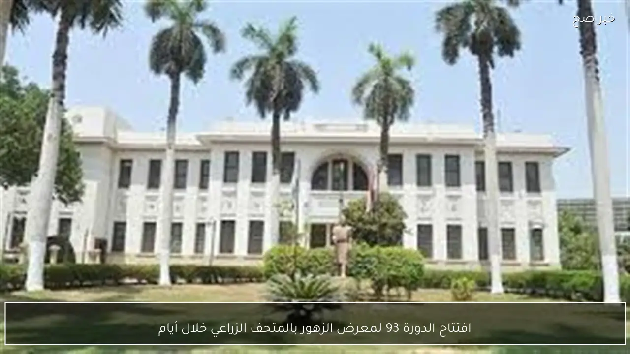 افتتاح الدورة 93 لمعرض الزهور بالمتحف الزراعي خلال أيام