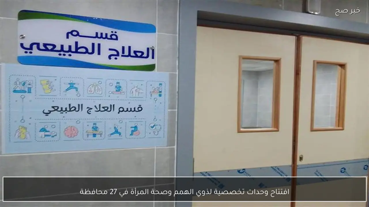 افتتاح وحدات تخصصية لذوي الهمم وصحة المرأة في 27 محافظة
