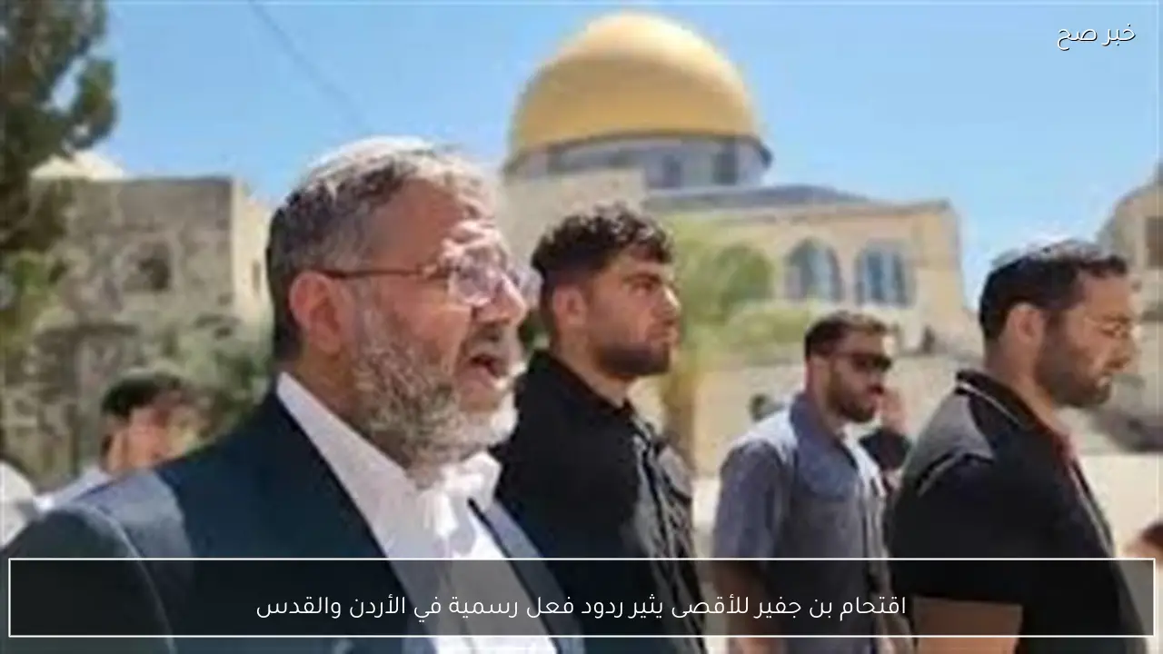 اقتحام بن جفير للأقصى يثير ردود فعل رسمية في الأردن والقدس