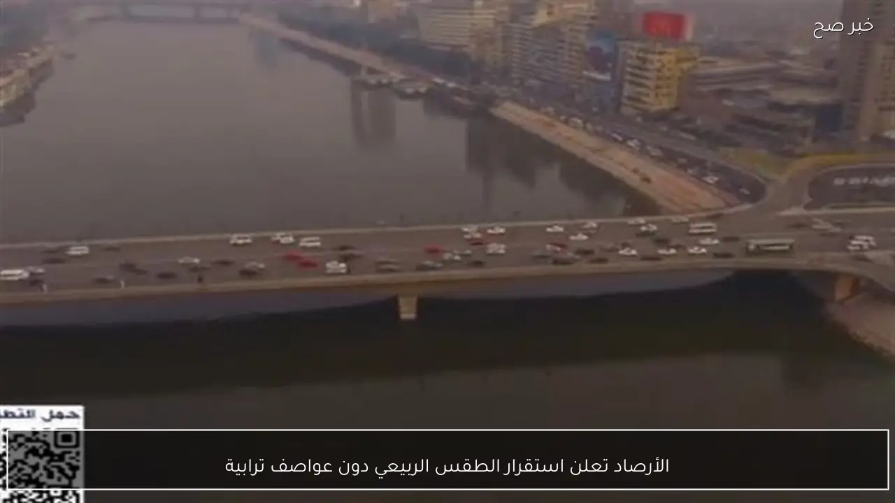 الأرصاد تعلن استقرار الطقس الربيعي دون عواصف ترابية