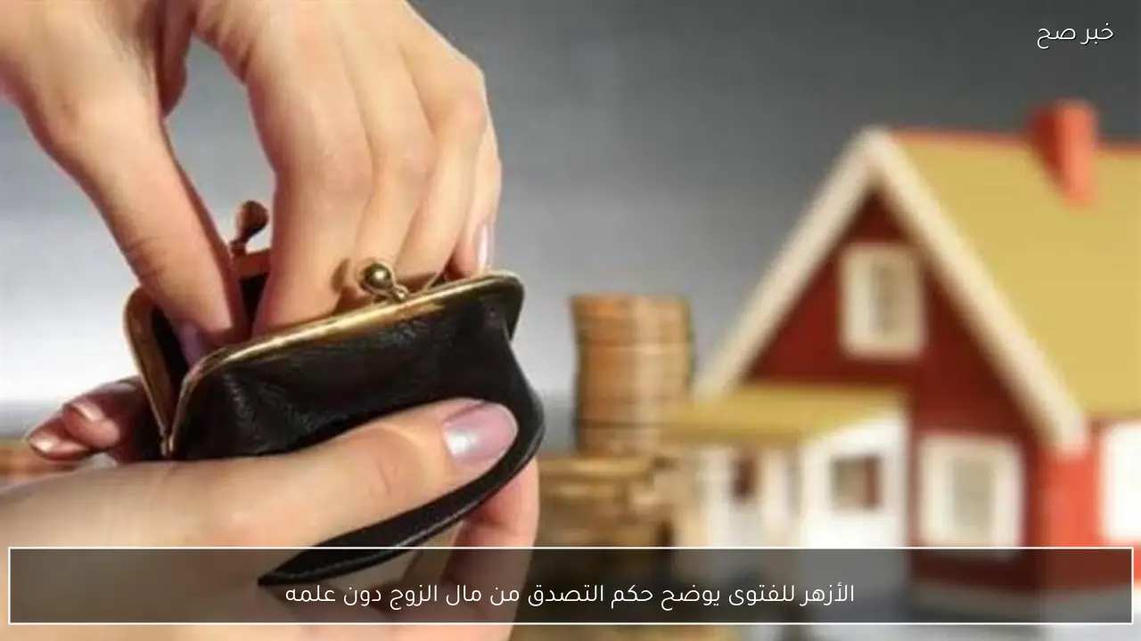 الأزهر للفتوى يوضح حكم التصدق من مال الزوج دون علمه