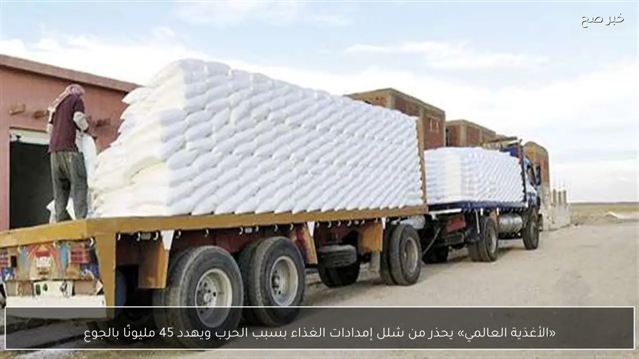 «الأغذية العالمي» يحذر من شلل إمدادات الغذاء بسبب الحرب ويهدد 45 مليونًا بالجوع