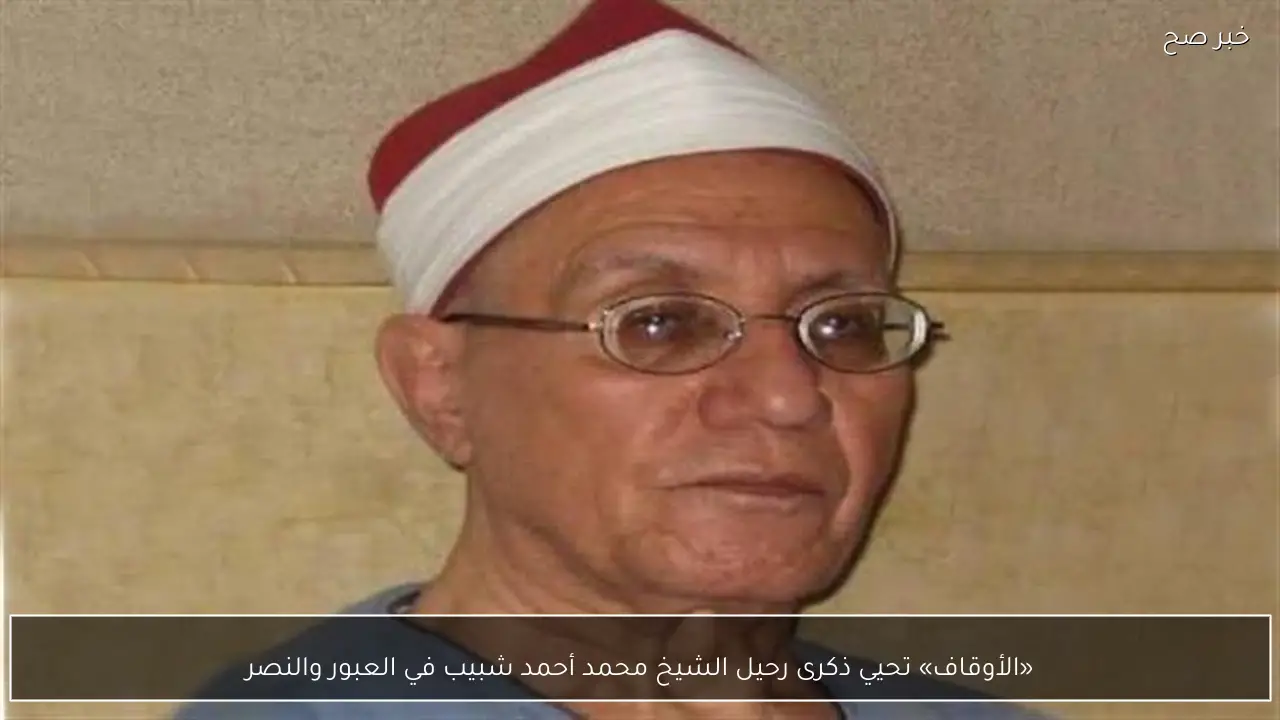 «الأوقاف» تحيي ذكرى رحيل الشيخ محمد أحمد شبيب في العبور والنصر