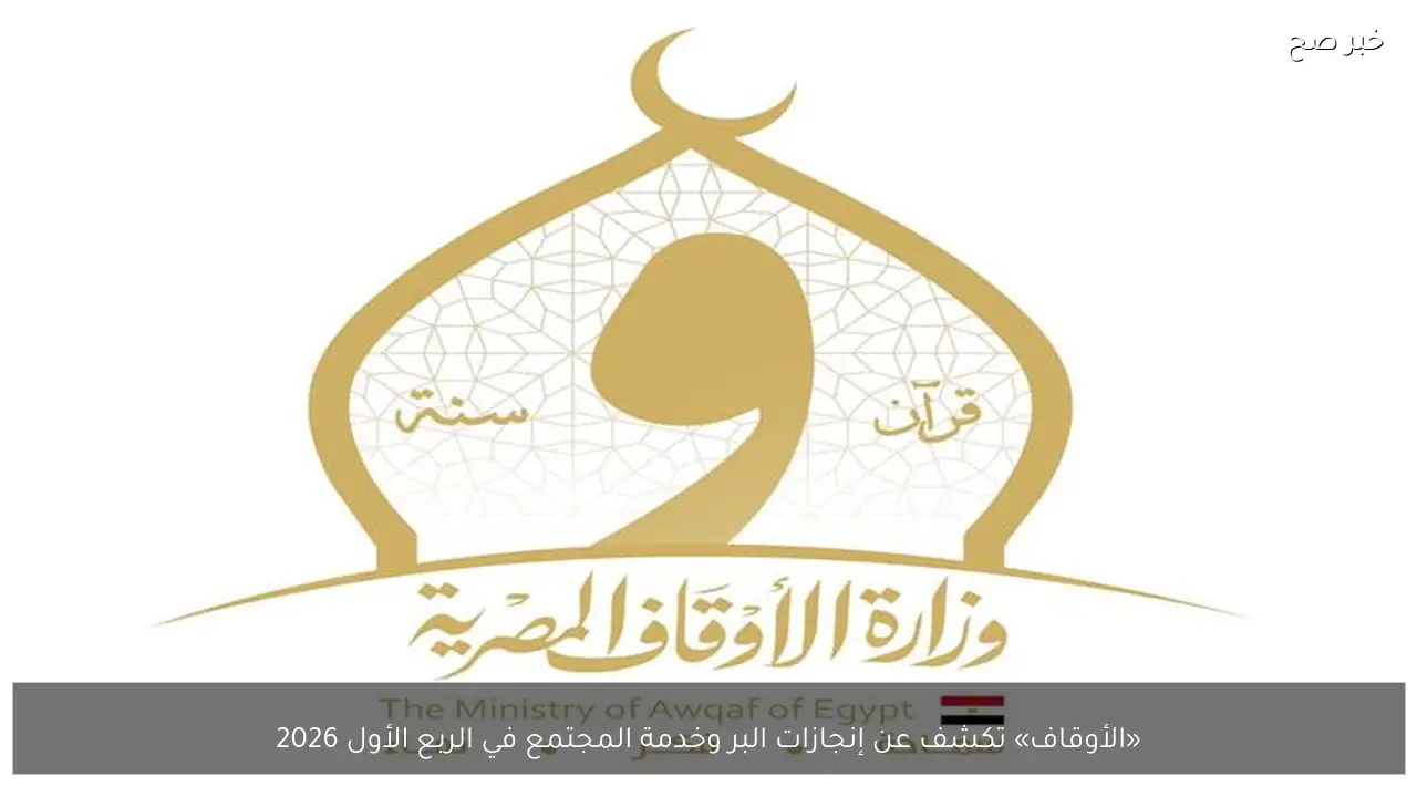 «الأوقاف» تكشف عن إنجازات البر وخدمة المجتمع في الربع الأول 2026