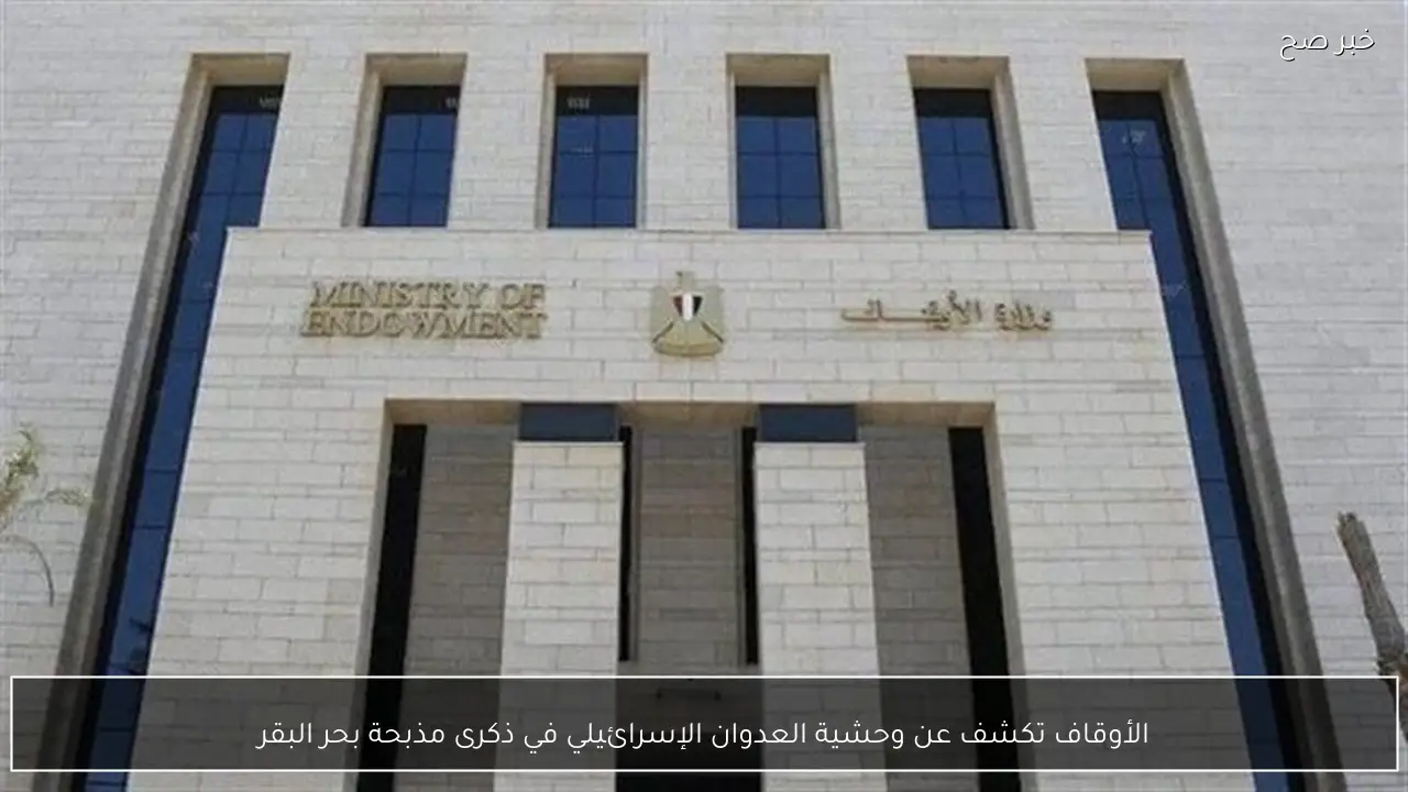 الأوقاف تكشف عن وحشية العدوان الإسرائيلي في ذكرى مذبحة بحر البقر