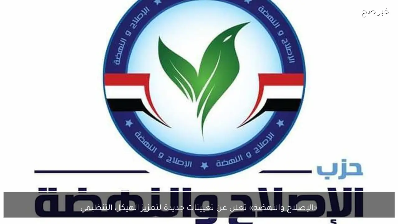 «الإصلاح والنهضة» تعلن عن تعيينات جديدة لتعزيز الهيكل التنظيمي