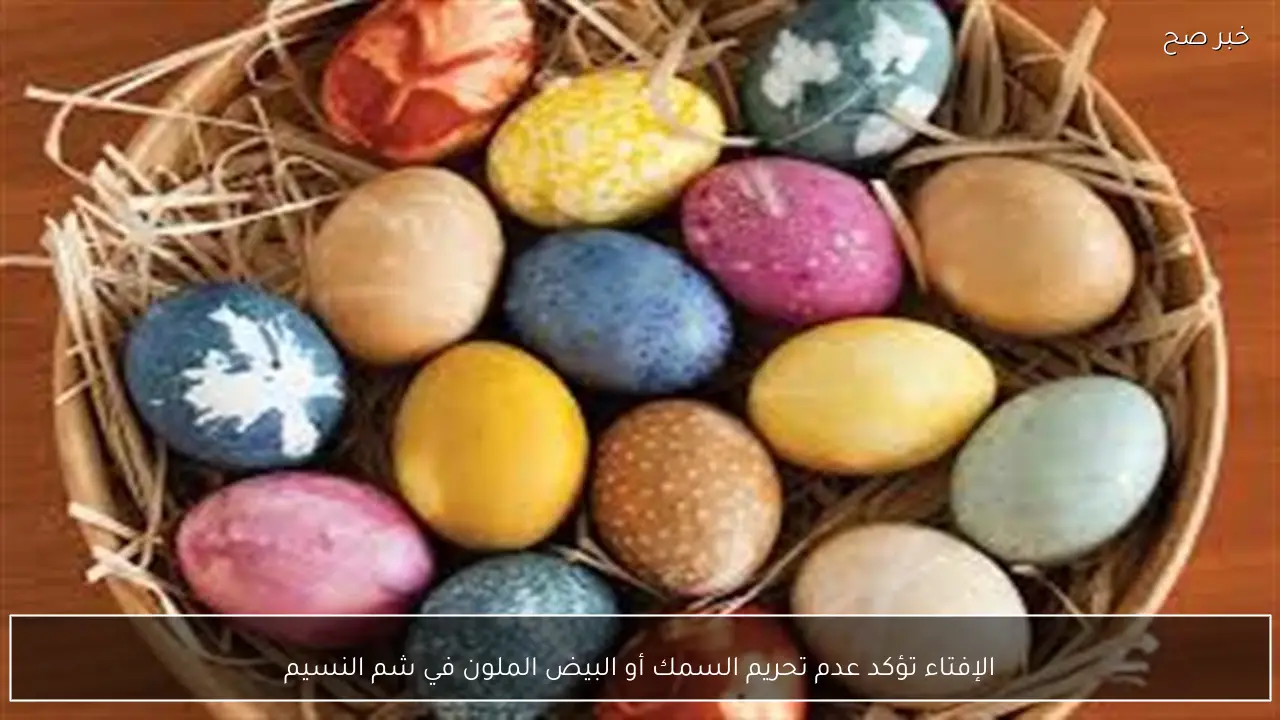 الإفتاء تؤكد عدم تحريم السمك أو البيض الملون في شم النسيم