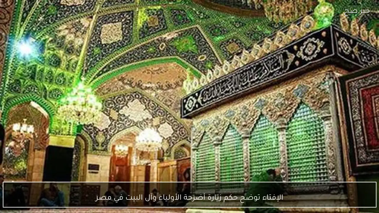 الإفتاء توضح حكم زيارة أضرحة الأولياء وآل البيت في مصر