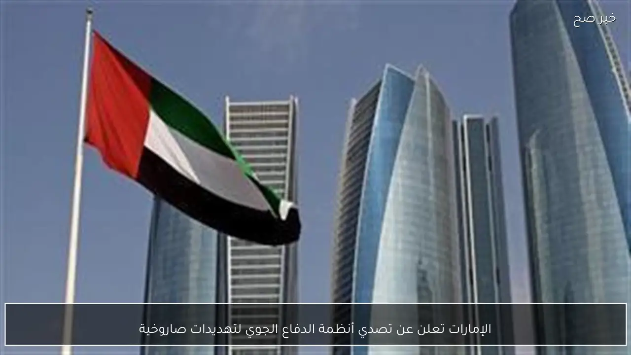 الإمارات تعلن عن تصدي أنظمة الدفاع الجوي لتهديدات صاروخية