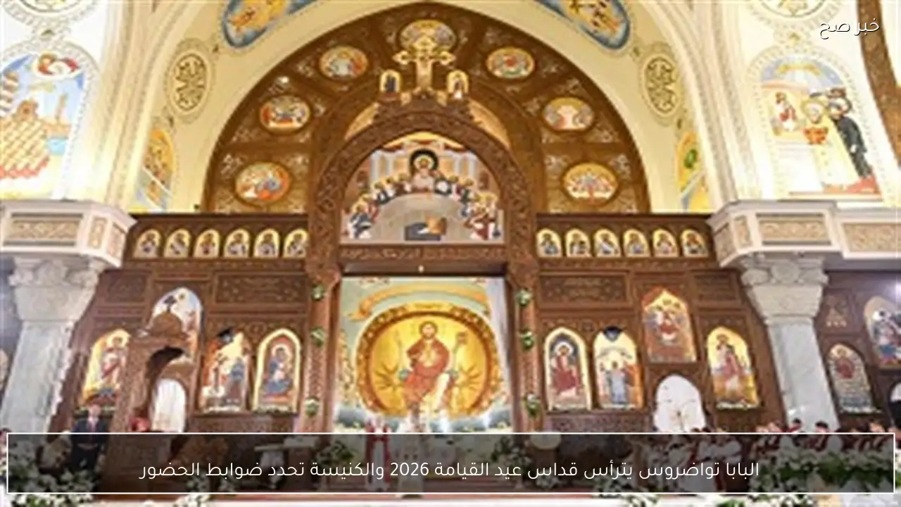 البابا تواضروس يترأس قداس عيد القيامة 2026 والكنيسة تحدد ضوابط الحضور