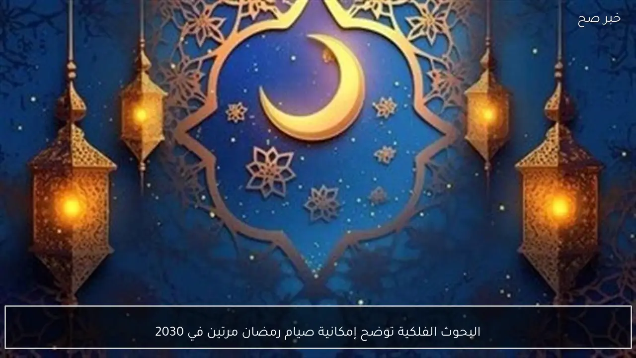 البحوث الفلكية توضح إمكانية صيام رمضان مرتين في 2030