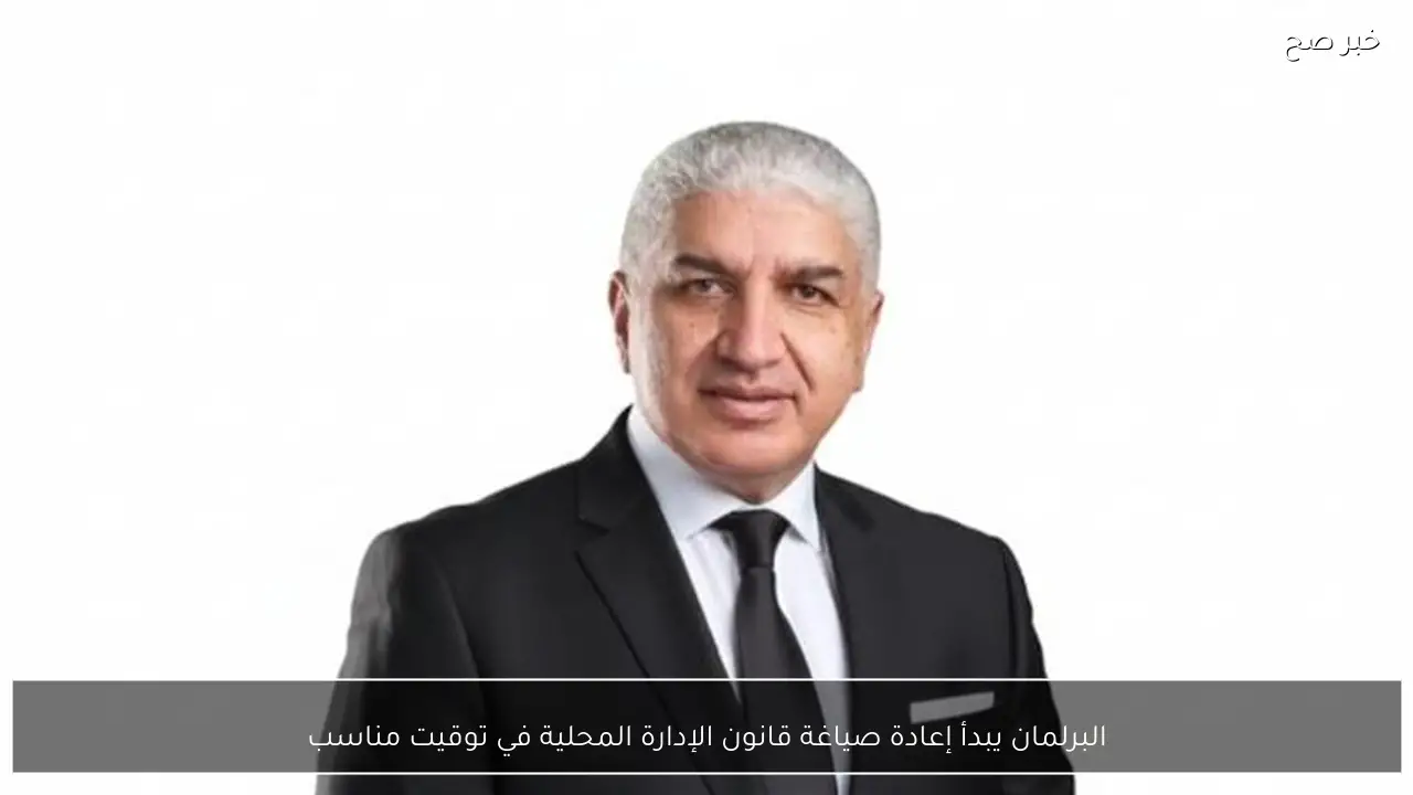 البرلمان يبدأ إعادة صياغة قانون الإدارة المحلية في توقيت مناسب