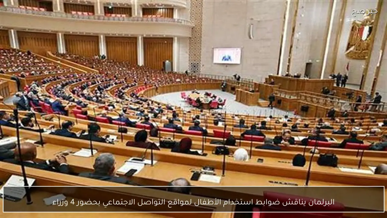 البرلمان يناقش ضوابط استخدام الأطفال لمواقع التواصل الاجتماعي بحضور 4 وزراء