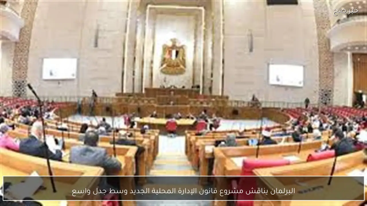 البرلمان يناقش مشروع قانون الإدارة المحلية الجديد وسط جدل واسع