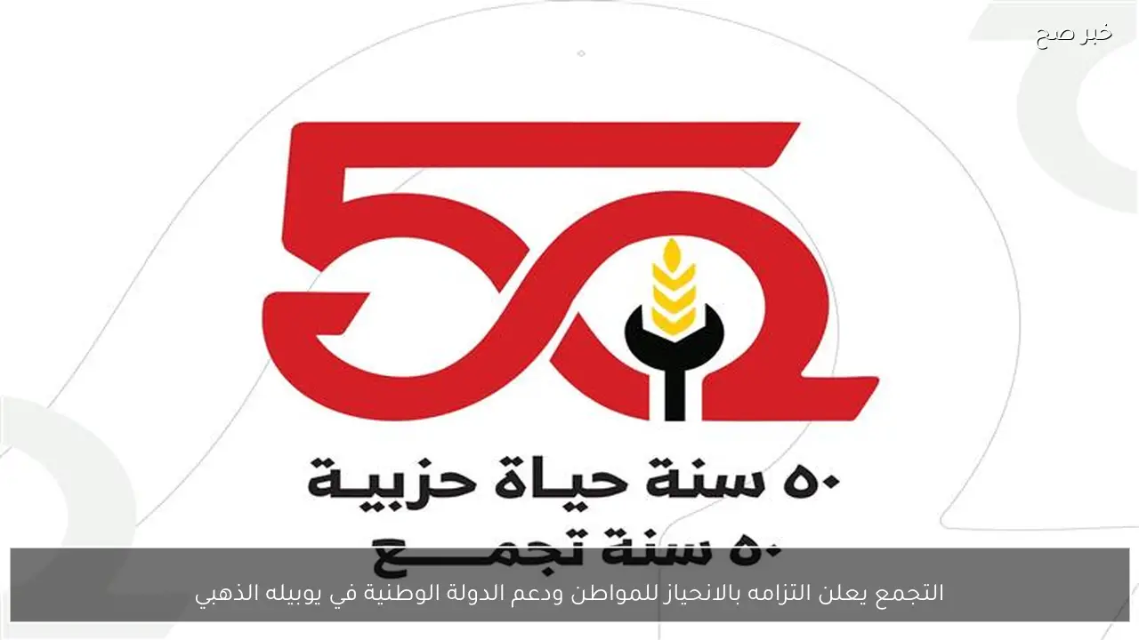 التجمع يعلن التزامه بالانحياز للمواطن ودعم الدولة الوطنية في يوبيله الذهبي