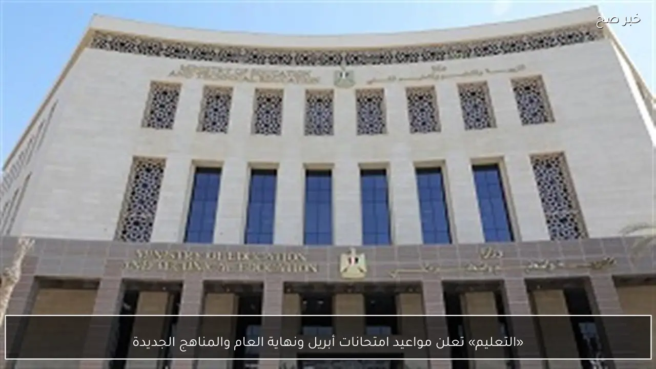 «التعليم» تعلن مواعيد امتحانات أبريل ونهاية العام والمناهج الجديدة