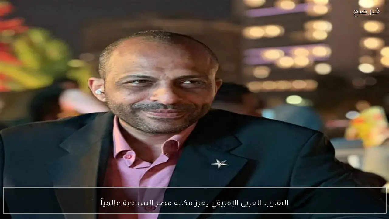 التقارب العربي الإفريقي يعزز مكانة مصر السياحية عالمياً