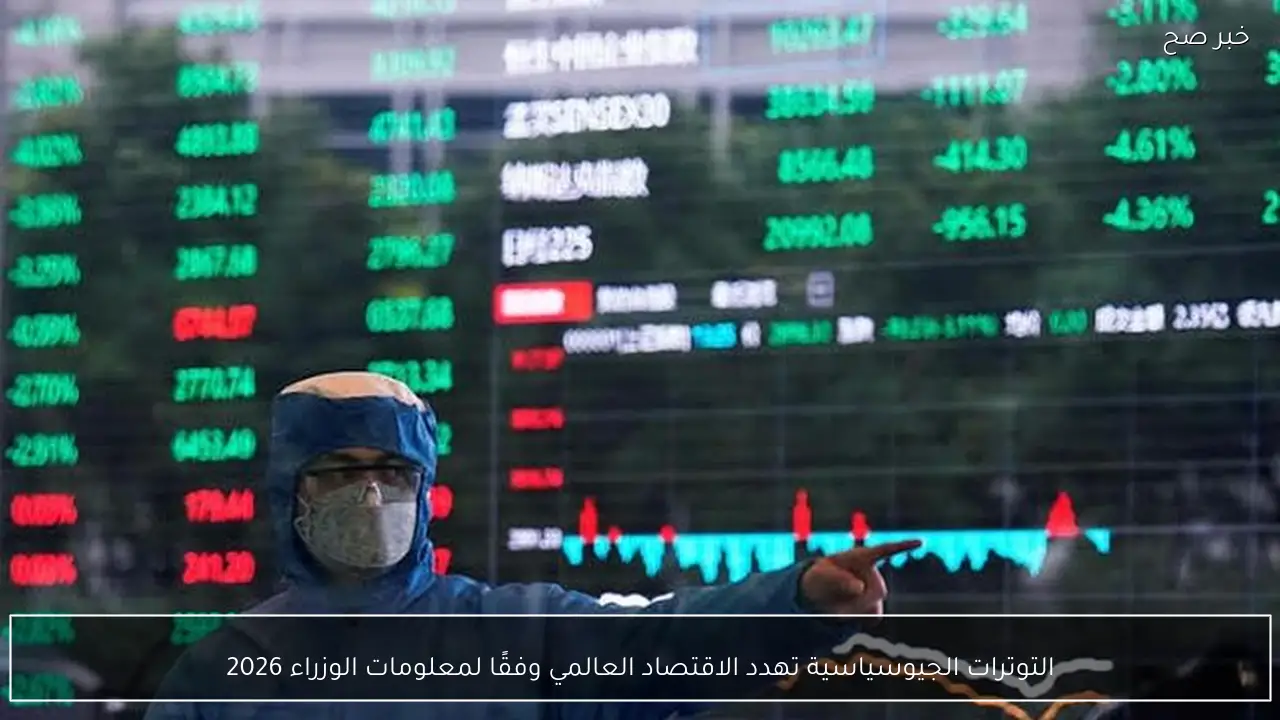 التوترات الجيوسياسية تهدد الاقتصاد العالمي وفقًا لمعلومات الوزراء 2026