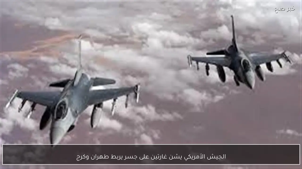 الجيش الأمريكي يشن غارتين على جسر يربط طهران وكرج