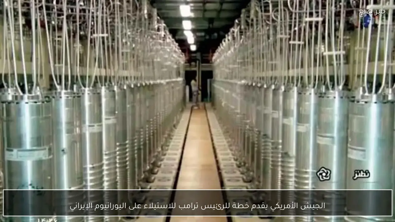 الجيش الأمريكي يقدم خطة للرئيس ترامب للاستيلاء على اليورانيوم الإيراني