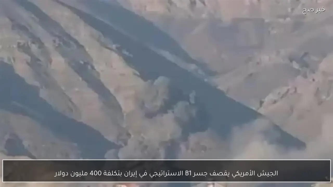 الجيش الأمريكي يقصف جسر B1 الاستراتيجي في إيران بتكلفة 400 مليون دولار