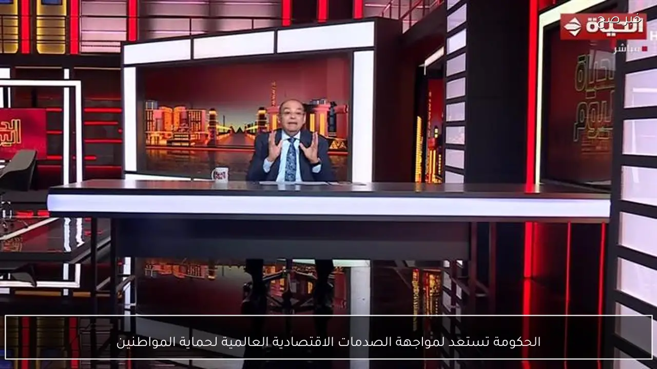 الحكومة تستعد لمواجهة الصدمات الاقتصادية العالمية لحماية المواطنين