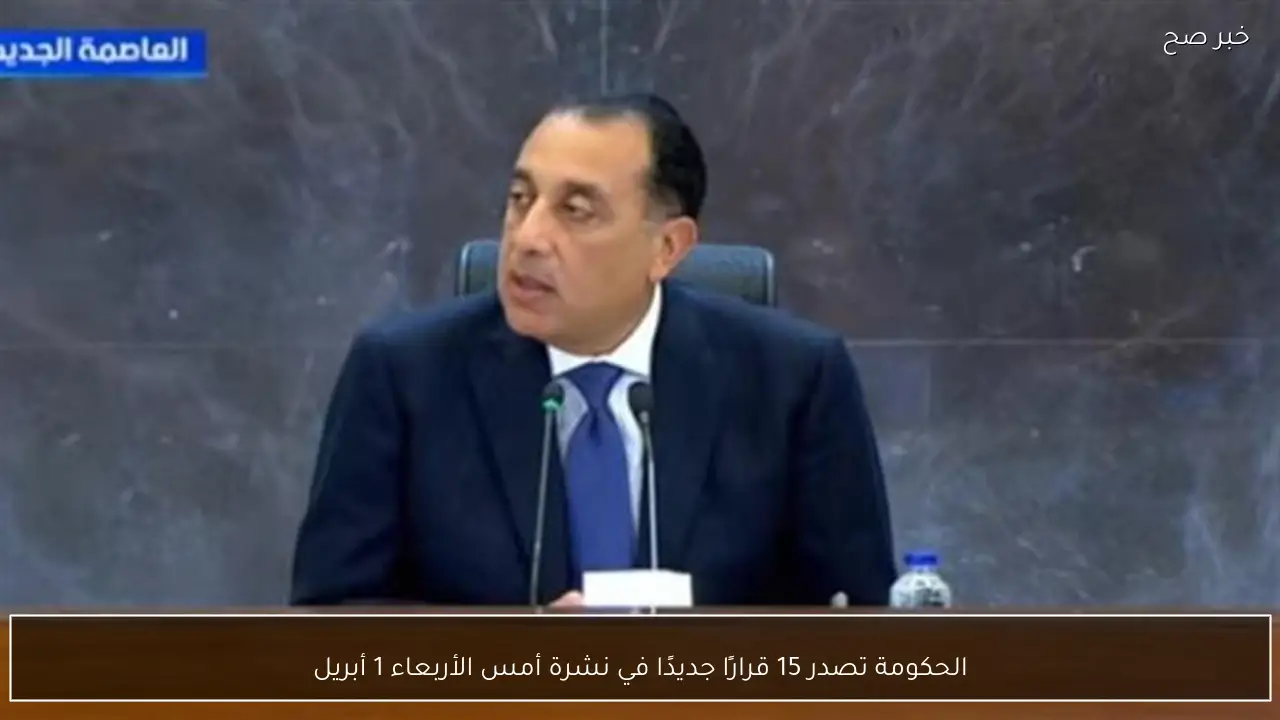 الحكومة تصدر 15 قرارًا جديدًا في نشرة أمس الأربعاء 1 أبريل