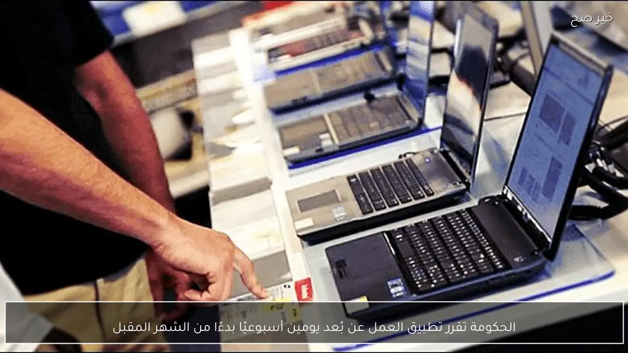 الحكومة تقرر تطبيق العمل عن بُعد يومين أسبوعيًا بدءًا من الشهر المقبل