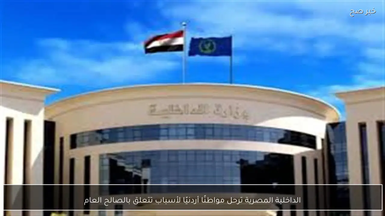 الداخلية المصرية ترحل مواطنًا أردنيًا لأسباب تتعلق بالصالح العام