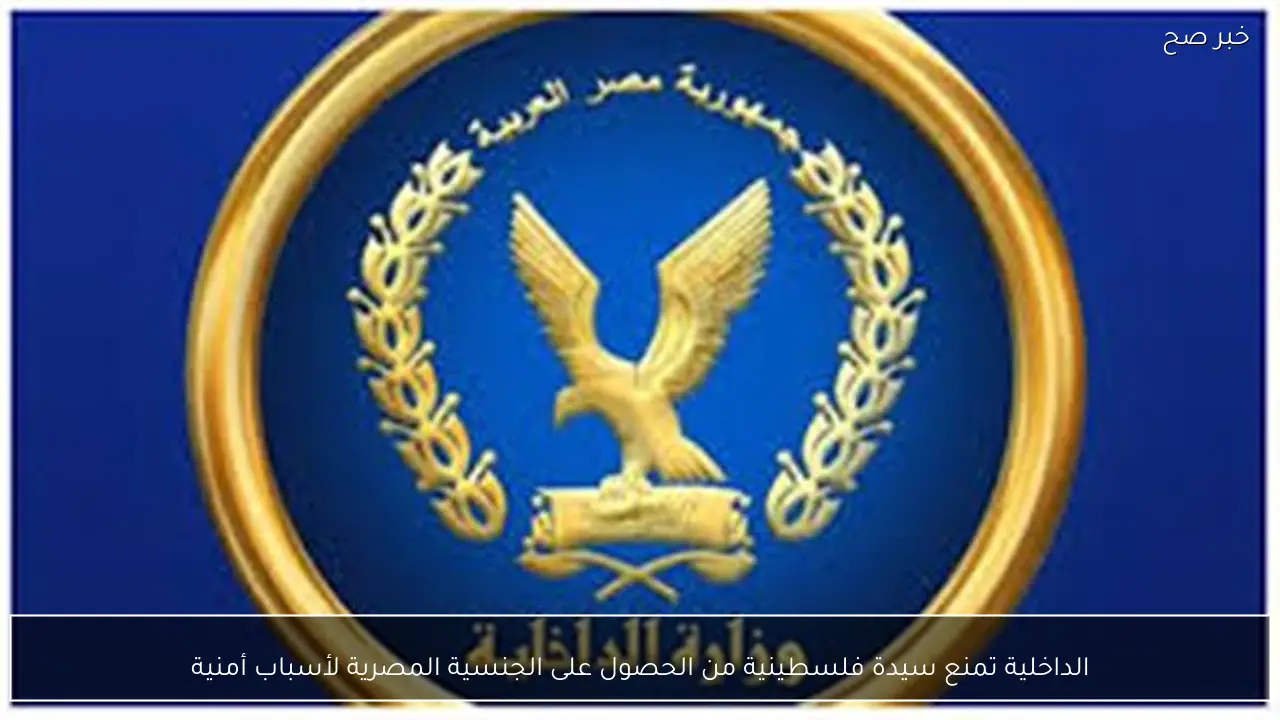 الداخلية تمنع سيدة فلسطينية من الحصول على الجنسية المصرية لأسباب أمنية