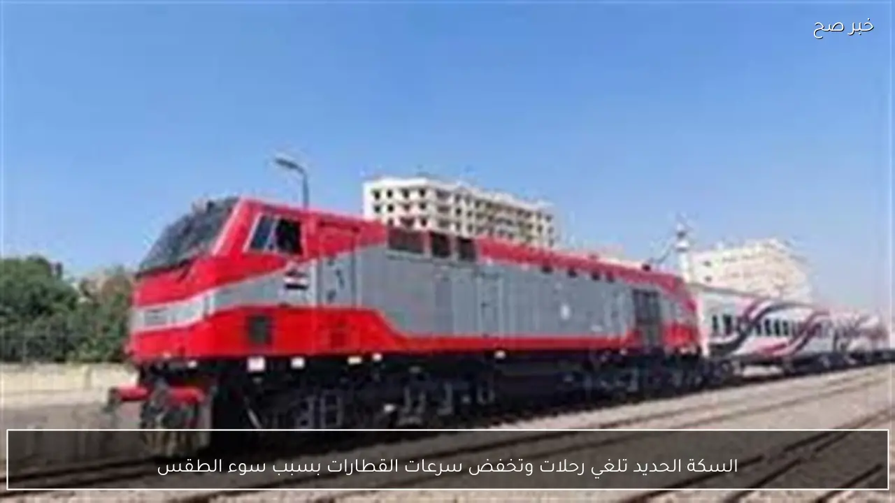 السكة الحديد تلغي رحلات وتخفض سرعات القطارات بسبب سوء الطقس