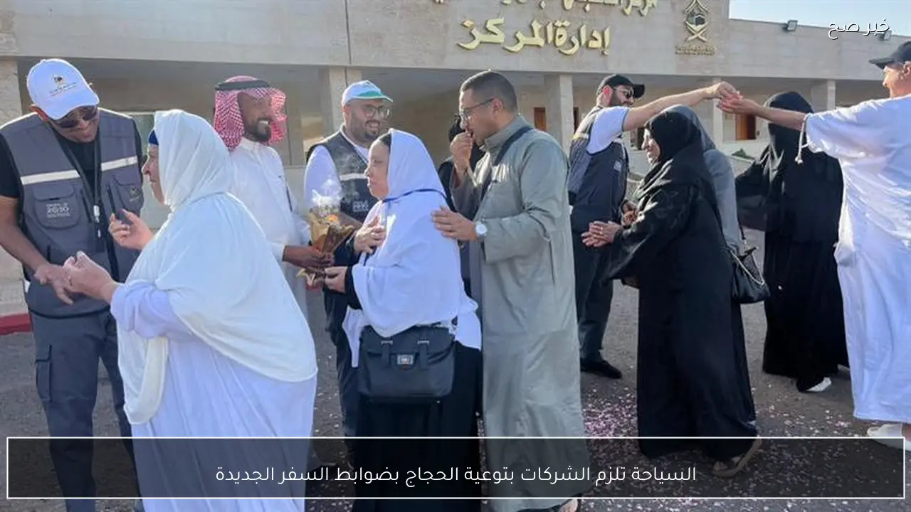 السياحة تلزم الشركات بتوعية الحجاج بضوابط السفر الجديدة